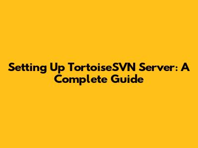 Setting Up TortoiseSVN Server: A Complete Guide