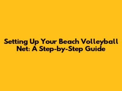 Setting Up Your Beach Volleyball Net: A Step-by-Step Guide