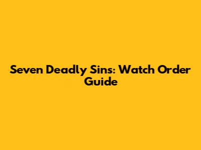 Seven Deadly Sins: Watch Order Guide