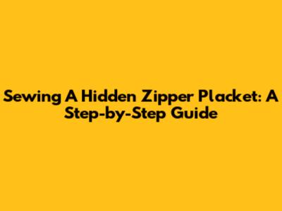Sewing A Hidden Zipper Placket: A Step-by-Step Guide