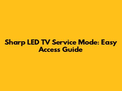 Sharp LED TV Service Mode: Easy Access Guide