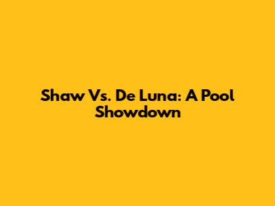 Shaw Vs. De Luna: A Pool Showdown