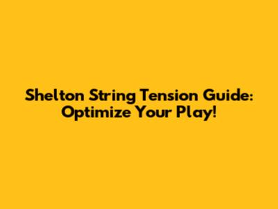 Shelton String Tension Guide: Optimize Your Play!
