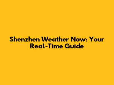 Shenzhen Weather Now: Your Real-Time Guide