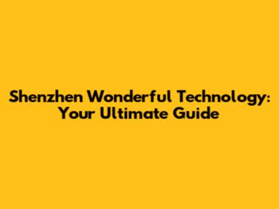 Shenzhen Wonderful Technology: Your Ultimate Guide
