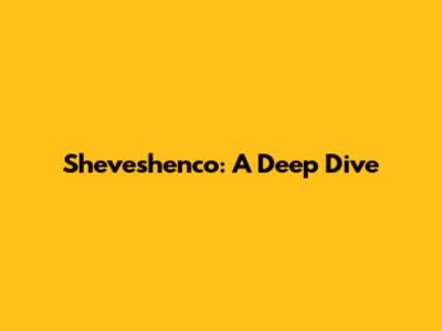 Sheveshenco: A Deep Dive