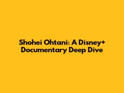 Shohei Ohtani: A Disney+ Documentary Deep Dive