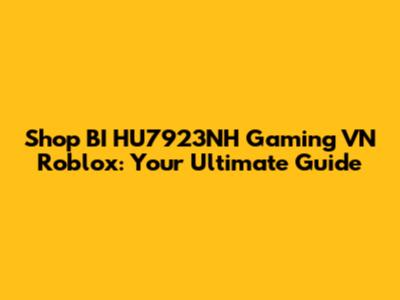 Shop BI HU7923NH Gaming VN Roblox: Your Ultimate Guide