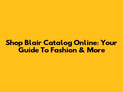 Shop Blair Catalog Online: Your Guide To Fashion & More