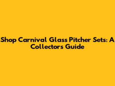 Shop Carnival Glass Pitcher Sets: A Collector's Guide