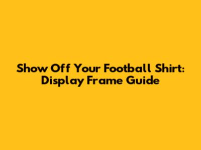 Show Off Your Football Shirt: Display Frame Guide