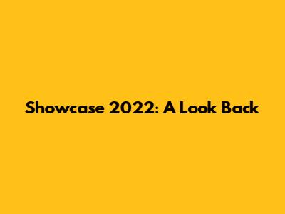 Showcase 2022: A Look Back