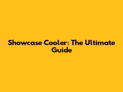 Showcase Cooler: The Ultimate Guide