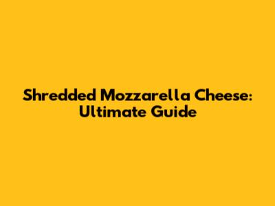 Shredded Mozzarella Cheese: Ultimate Guide