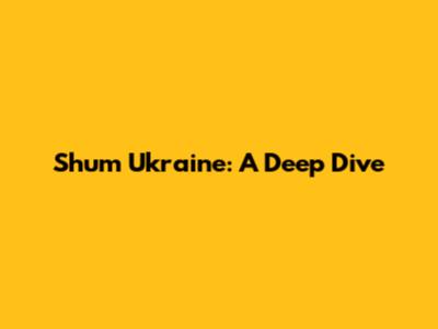 Shum Ukraine: A Deep Dive