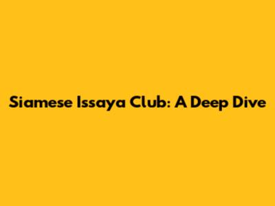 Siamese Issaya Club: A Deep Dive