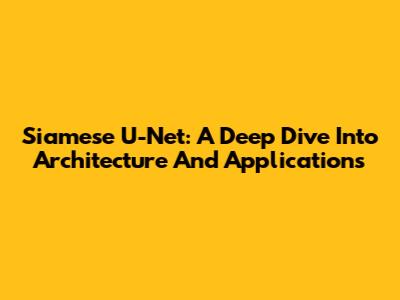 Siamese U-Net: A Deep Dive Into Architecture And Applications