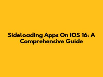 Sideloading Apps On IOS 16: A Comprehensive Guide