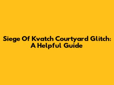 Siege Of Kvatch Courtyard Glitch: A Helpful Guide