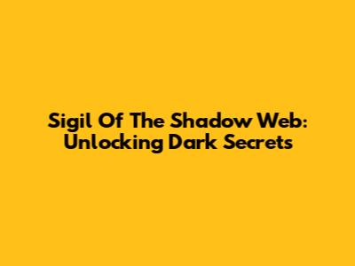 Sigil Of The Shadow Web: Unlocking Dark Secrets