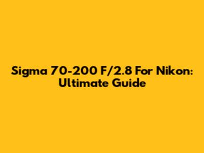 Sigma 70-200 F/2.8 For Nikon: Ultimate Guide