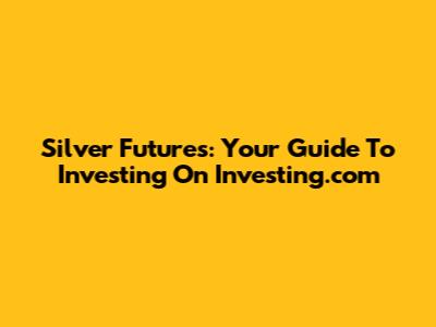 Silver Futures: Your Guide To Investing On Investing.com