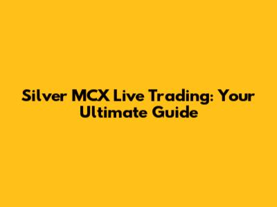 Silver MCX Live Trading: Your Ultimate Guide