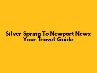 Silver Spring To Newport News: Your Travel Guide