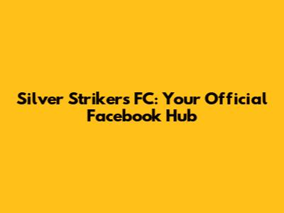 Silver Strikers FC: Your Official Facebook Hub