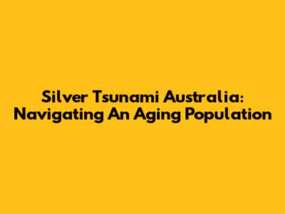 Silver Tsunami Australia: Navigating An Aging Population