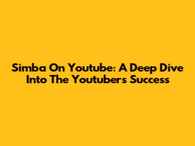 Simba On Youtube: A Deep Dive Into The Youtuber's Success