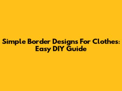 Simple Border Designs For Clothes: Easy DIY Guide