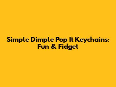 Simple Dimple Pop It Keychains: Fun & Fidget