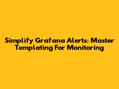 Simplify Grafana Alerts: Master Templating For Monitoring
