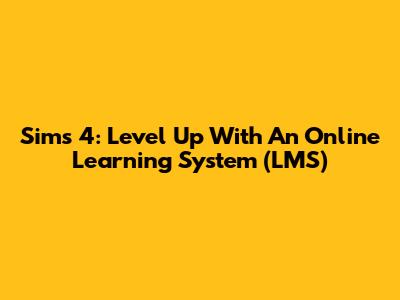 Sims 4: Level Up With An Online Learning System (LMS)