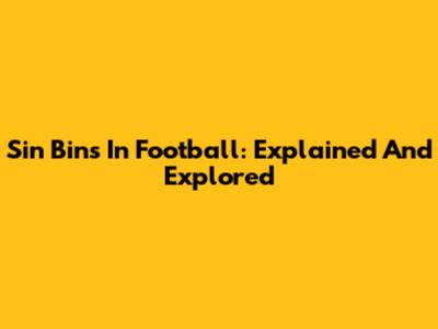 Sin Bins In Football: Explained And Explored