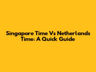 Singapore Time Vs Netherlands Time: A Quick Guide