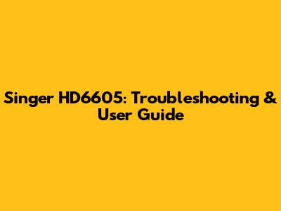 Singer HD6605: Troubleshooting & User Guide