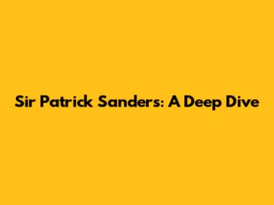 Sir Patrick Sanders: A Deep Dive