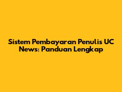 Sistem Pembayaran Penulis UC News: Panduan Lengkap