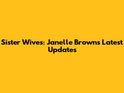 Sister Wives: Janelle Brown's Latest Updates