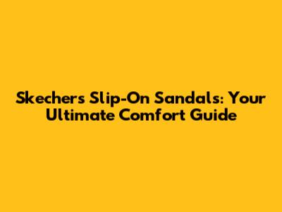 Skechers Slip-On Sandals: Your Ultimate Comfort Guide