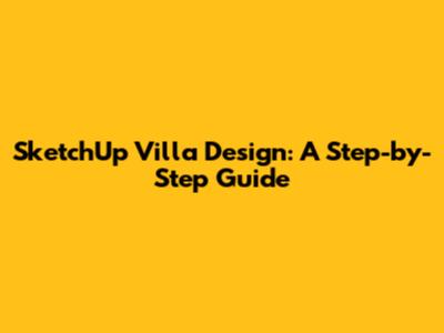 SketchUp Villa Design: A Step-by-Step Guide