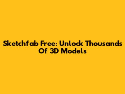 Sketchfab Free: Unlock Thousands Of 3D Models