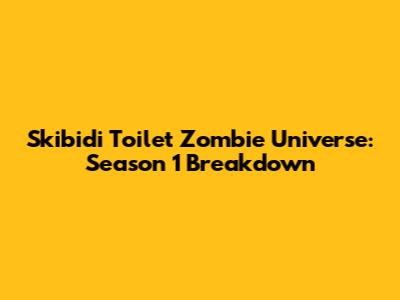 Skibidi Toilet Zombie Universe: Season 1 Breakdown