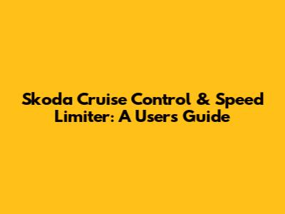 Skoda Cruise Control & Speed Limiter: A User's Guide