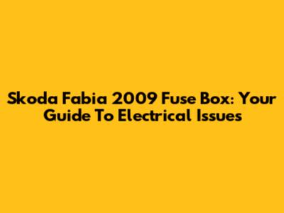 Skoda Fabia 2009 Fuse Box: Your Guide To Electrical Issues