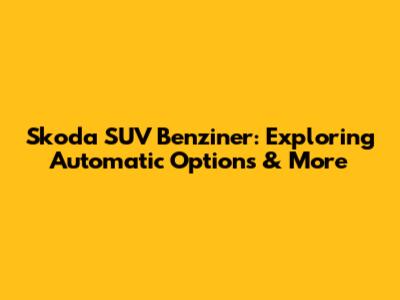 Skoda SUV Benziner: Exploring Automatic Options & More