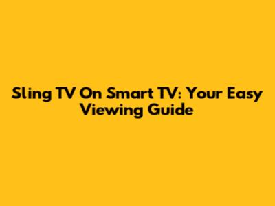 Sling TV On Smart TV: Your Easy Viewing Guide