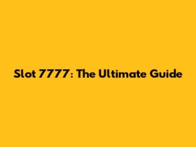 Slot 7777: The Ultimate Guide